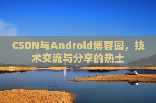 CSDN与Android博客园，技术交流与分享的热土