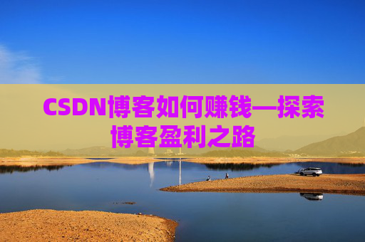 CSDN博客如何赚钱—探索博客盈利之路
