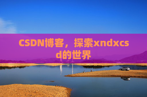 CSDN博客，探索xndxcsd的世界